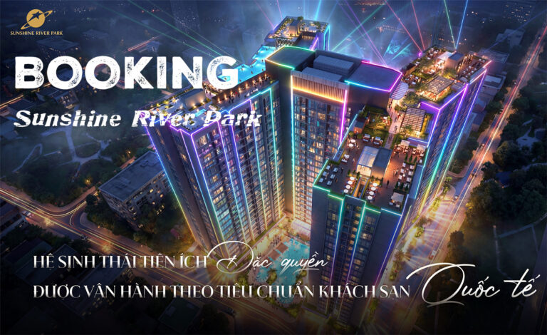 Booking Sunshine River Park: Vì sao giai đoạn giữ chỗ Quyết Định “Lời – Lỗ” khi mua căn hộ?